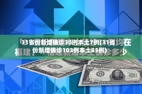 31省份新增确诊30例本土7例(31省份新增确诊103例本土85例)-第3张图片