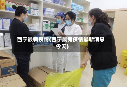 西宁最新疫情(西宁最新疫情最新消息今天)