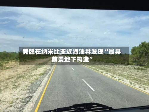 壳牌在纳米比亚近海油井发现“最具前景地下构造”-第2张图片
