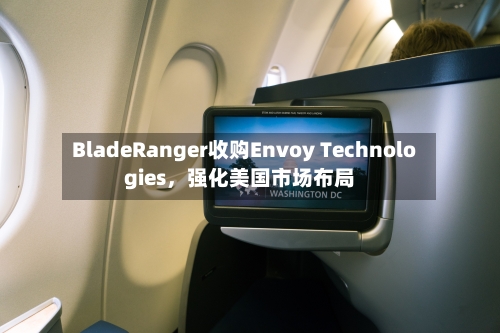BladeRanger收购Envoy Technologies，强化美国市场布局