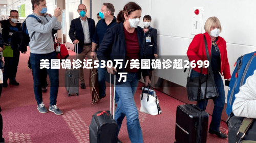 美国确诊近530万/美国确诊超2699万
