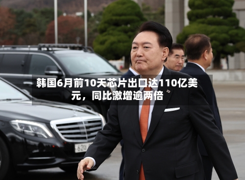 韩国6月前10天芯片出口达110亿美元，同比激增逾两倍-第3张图片