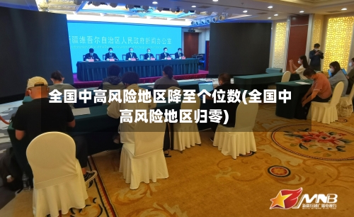 全国中高风险地区降至个位数(全国中高风险地区归零)