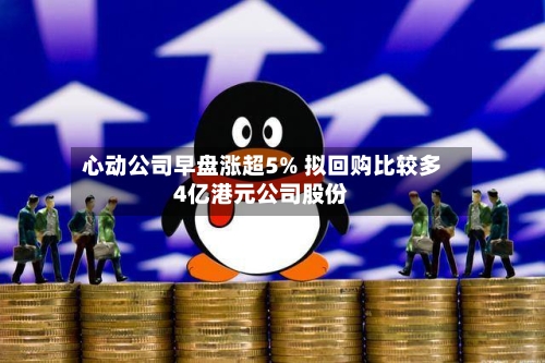 心动公司早盘涨超5% 拟回购比较多4亿港元公司股份