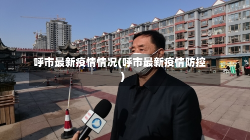 呼市最新疫情情况(呼市最新疫情防控)-第2张图片