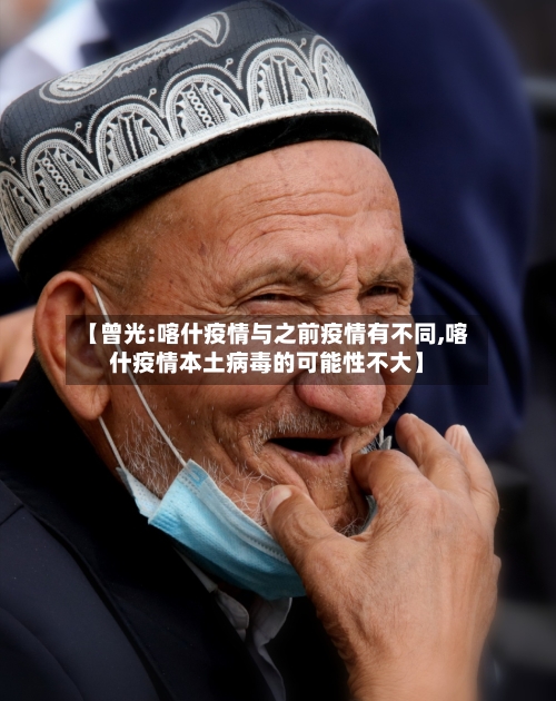 【曾光:喀什疫情与之前疫情有不同,喀什疫情本土病毒的可能性不大】