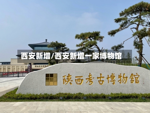 西安新增/西安新增一家博物馆