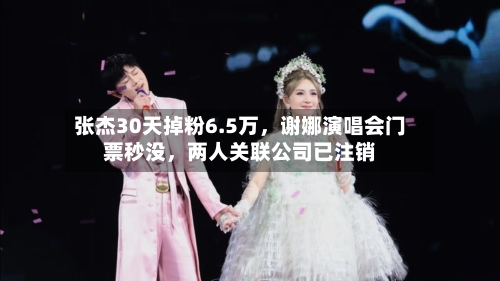 张杰30天掉粉6.5万	，谢娜演唱会门票秒没，两人关联公司已注销-第3张图片