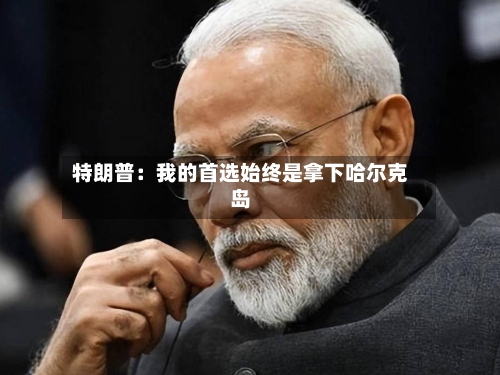 特朗普：我的首选始终是拿下哈尔克岛-第2张图片