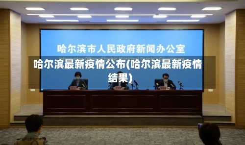 哈尔滨最新疫情公布(哈尔滨最新疫情结果)