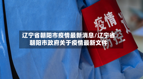 辽宁省朝阳市疫情最新消息/辽宁省朝阳市政府关于疫情最新文件-第2张图片