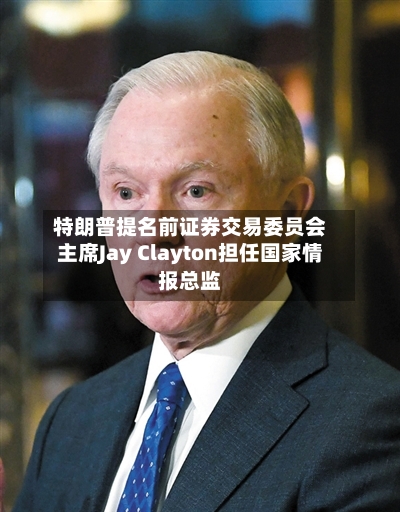 特朗普提名前证券交易委员会主席Jay Clayton担任国家情报总监