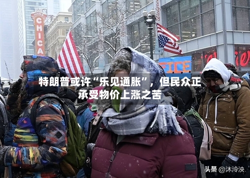 特朗普或许“乐见通胀”	，但民众正承受物价上涨之苦-第2张图片
