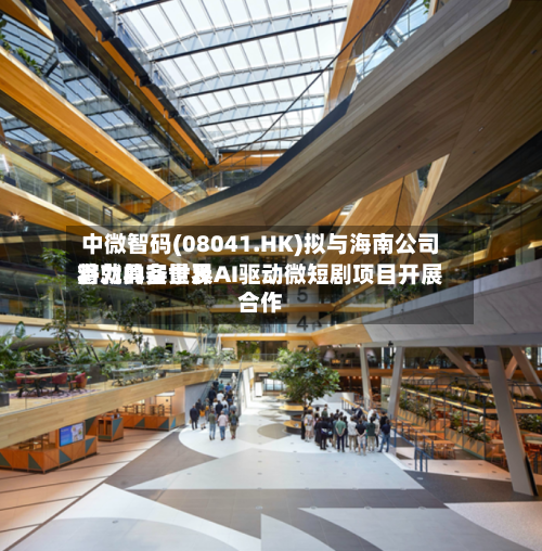 中微智码(08041.HK)拟与海南公司将就具备世界潜力的实景及AI驱动微短剧项目开展合作-第2张图片