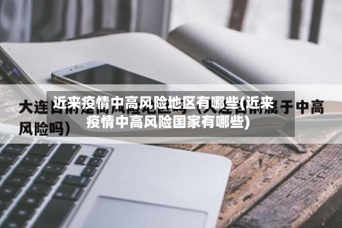 近来疫情中高风险地区有哪些(近来疫情中高风险国家有哪些)