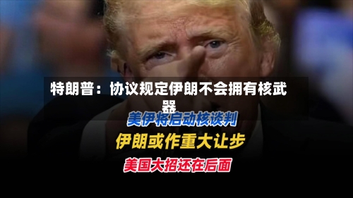 特朗普:协议规定伊朗不会拥有核武器