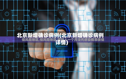 北京新增确诊病例(北京新增确诊病例详情)-第2张图片