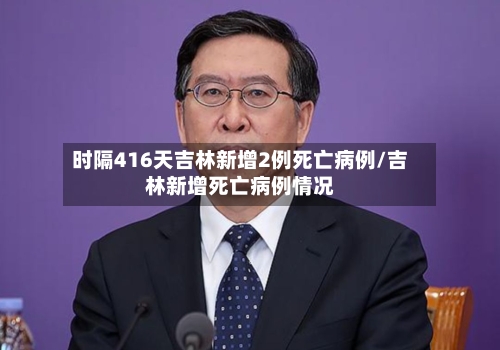 时隔416天吉林新增2例死亡病例/吉林新增死亡病例情况