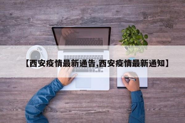 【西安疫情最新通告,西安疫情最新通知】