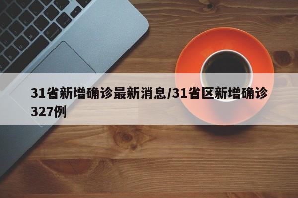31省新增确诊最新消息/31省区新增确诊327例