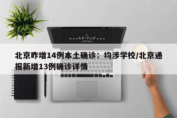 北京昨增14例本土确诊:均涉学校/北京通报新增13例确诊详情