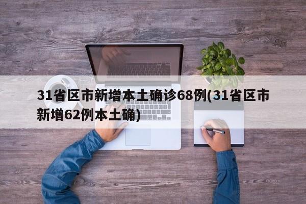 31省区市新增本土确诊68例(31省区市新增62例本土确)
