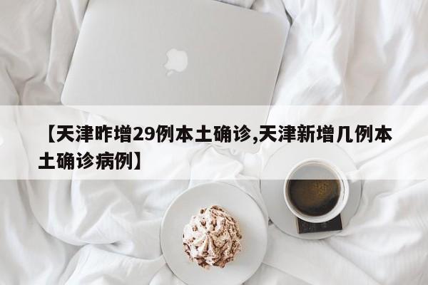 【天津昨增29例本土确诊,天津新增几例本土确诊病例】