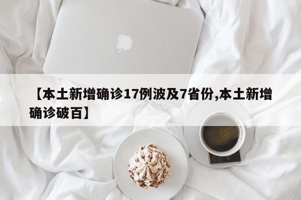 【本土新增确诊17例波及7省份,本土新增确诊破百】