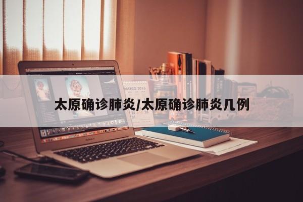 太原确诊肺炎/太原确诊肺炎几例