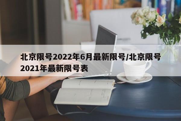 北京限号2022年6月最新限号/北京限号2021年最新限号表