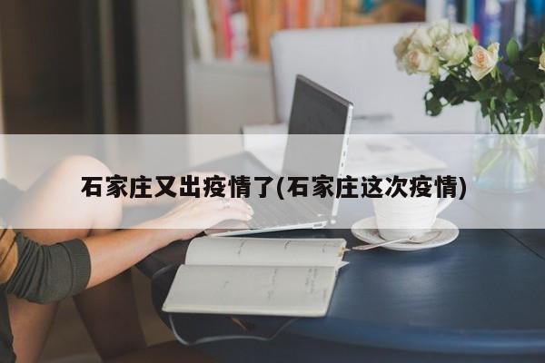 石家庄又出疫情了(石家庄这次疫情)