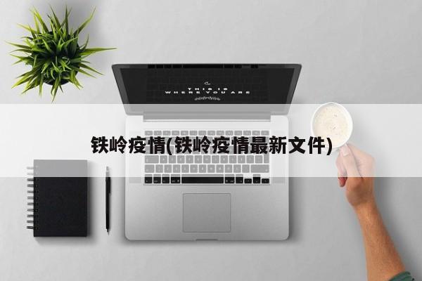 铁岭疫情(铁岭疫情最新文件)
