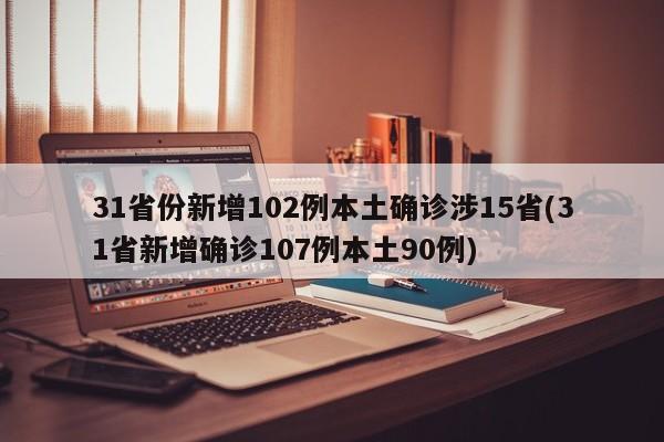 31省份新增102例本土确诊涉15省(31省新增确诊107例本土90例)