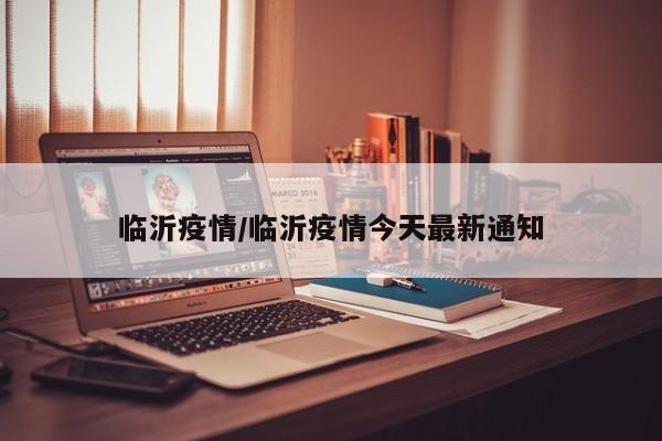 临沂疫情/临沂疫情今天最新通知