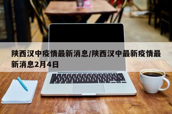 陕西汉中疫情最新消息/陕西汉中最新疫情最新消息2月4日