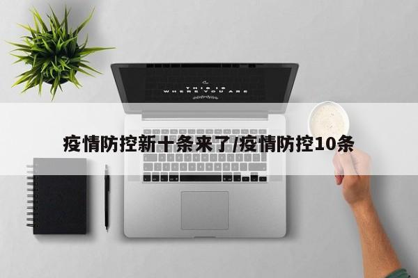 疫情防控新十条来了/疫情防控10条