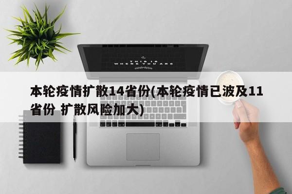 本轮疫情扩散14省份(本轮疫情已波及11省份 扩散风险加大)