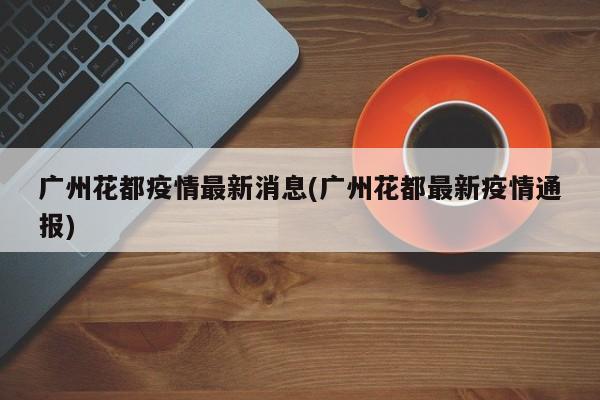 广州花都疫情最新消息(广州花都最新疫情通报)