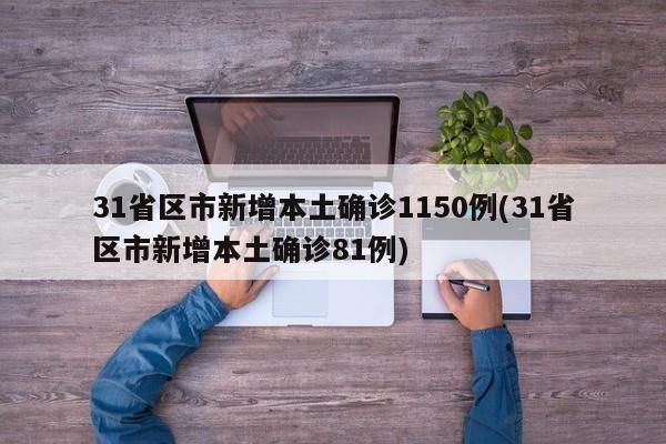 31省区市新增本土确诊1150例(31省区市新增本土确诊81例)