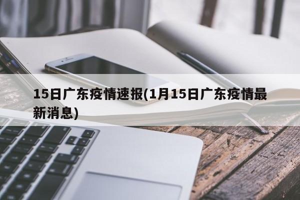 15日广东疫情速报(1月15日广东疫情最新消息)
