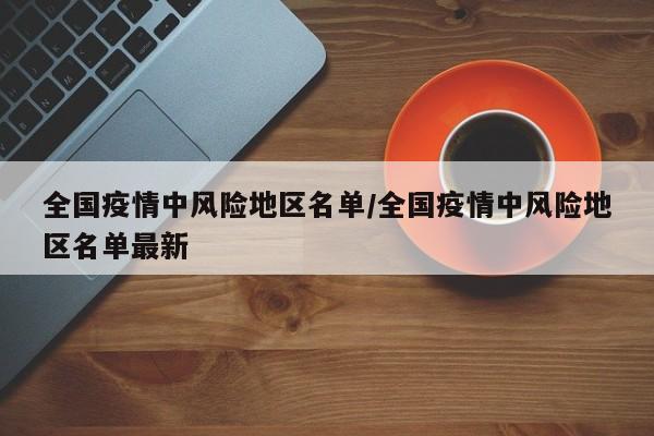 全国疫情中风险地区名单/全国疫情中风险地区名单最新