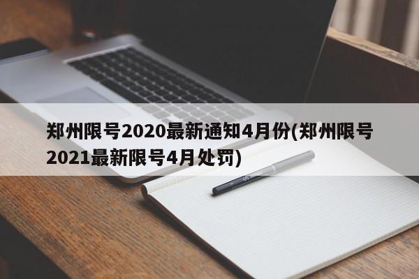 郑州限号2020最新通知4月份(郑州限号2021最新限号4月处罚)