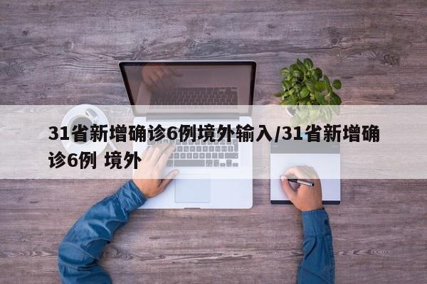 31省新增确诊6例境外输入/31省新增确诊6例 境外