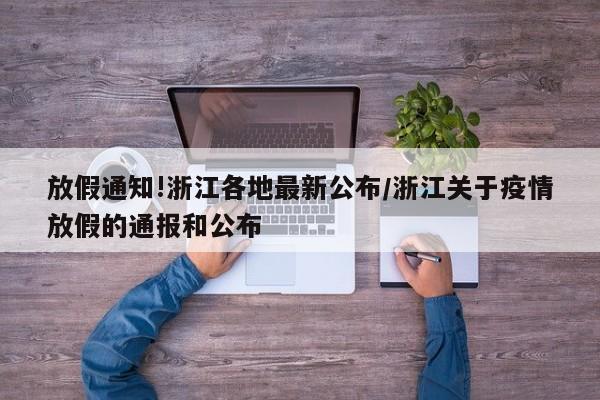 放假通知!浙江各地最新公布/浙江关于疫情放假的通报和公布