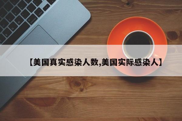 【美国真实感染人数,美国实际感染人】