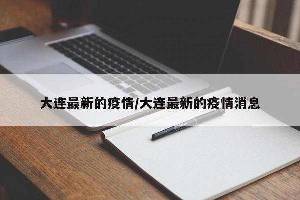 大连最新的疫情/大连最新的疫情消息