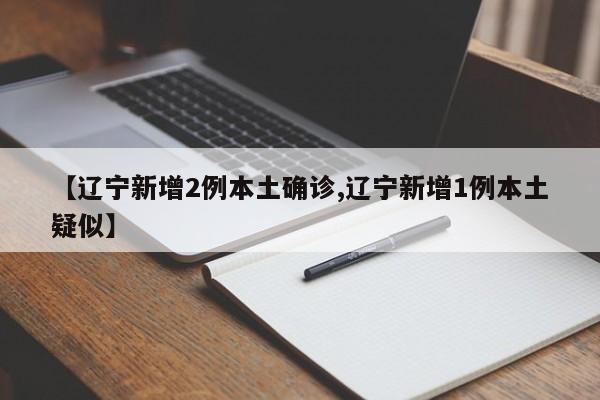 【辽宁新增2例本土确诊,辽宁新增1例本土疑似】