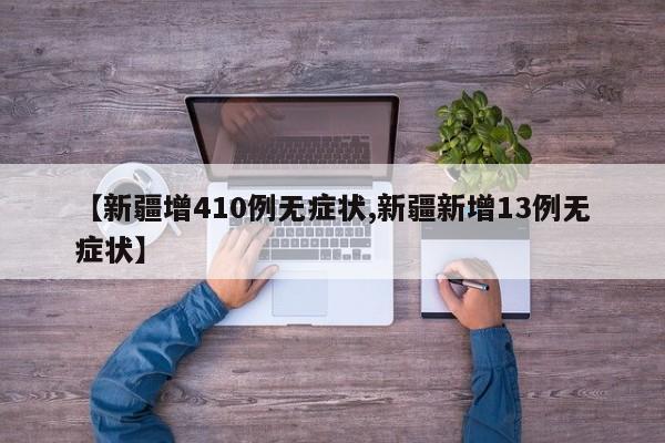 【新疆增410例无症状,新疆新增13例无症状】
