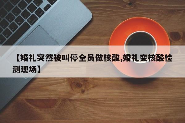【婚礼突然被叫停全员做核酸,婚礼变核酸检测现场】