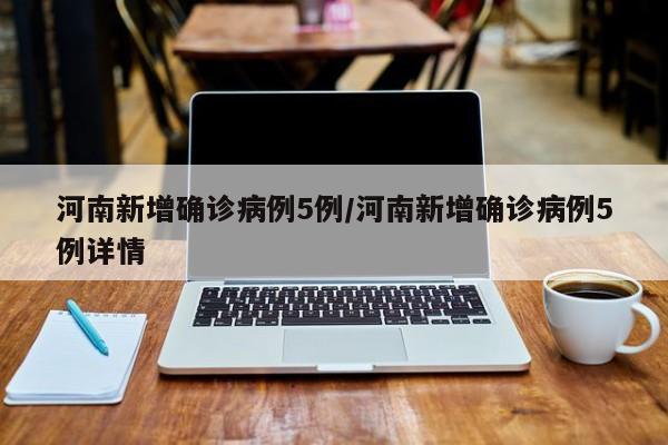 河南新增确诊病例5例/河南新增确诊病例5例详情